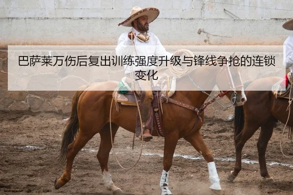 巴萨莱万伤后复出训练强度升级与锋线争抢的连锁变化