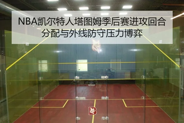 NBA凯尔特人塔图姆季后赛进攻回合分配与外线防守压力博弈