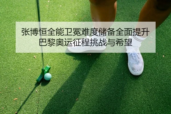 张博恒全能卫冕难度储备全面提升 巴黎奥运征程挑战与希望